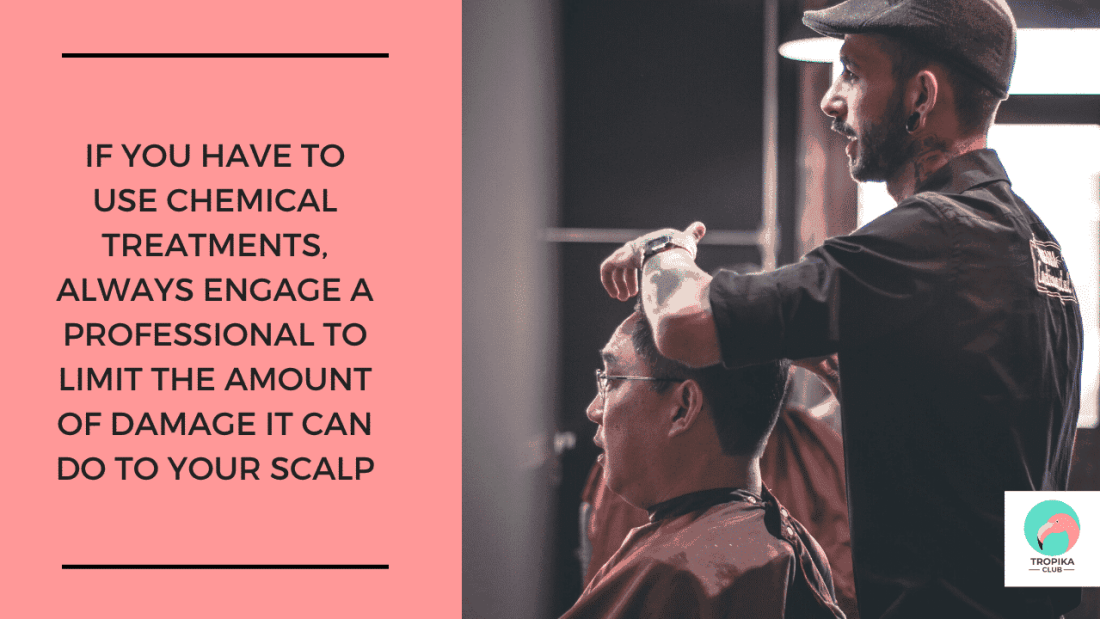 If you have to use chemical treatments, always engage a professional to limit the amount of damage it can do to your scalp
