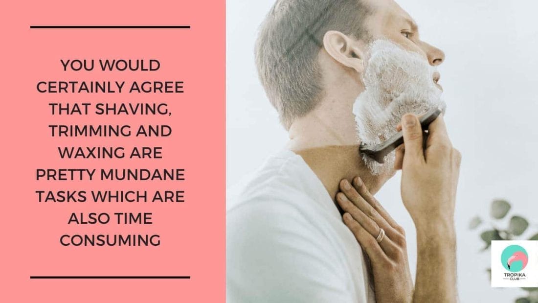 ​You would undoubtedly agree that shaving, trimming and waxing are pretty mundane tasks which are also time-consuming