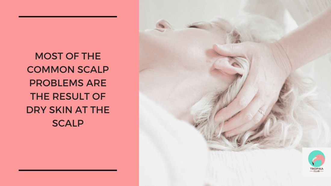 Most of the common scalp problems are the result of dry skin at the scalp.