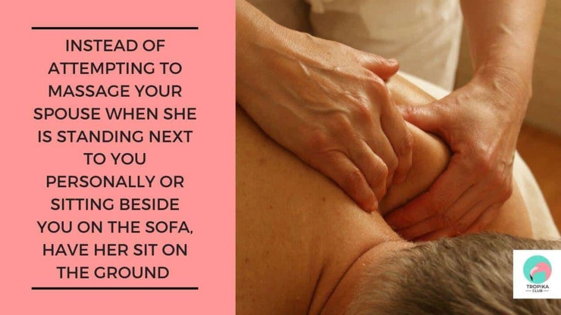 So instead of attempting to massage your spouse when she is standing next to you personally or sitting beside you on the sofa, have her sit on the ground on a pillow as you sit on the couch or in a chair as you stand behind her