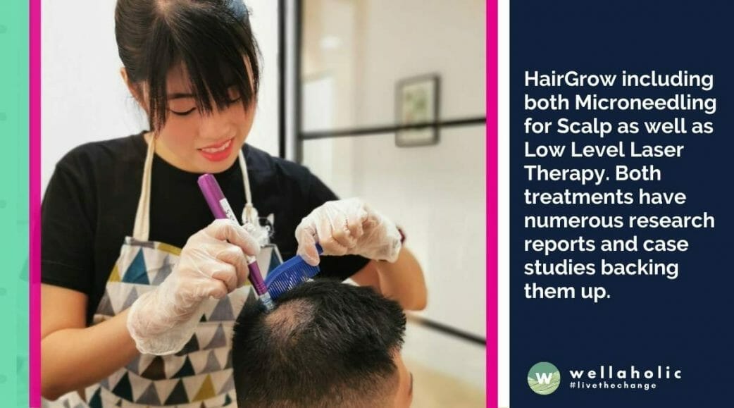 HairGrow including both Microneedling for Scalp as well as Low Level Laser Therapy. Both treatments have numerous research reports and case studies backing them up.