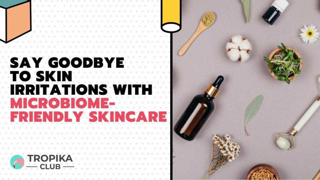 Say Goodbye to Skin Irritations with Microbiome-friendly Skincare