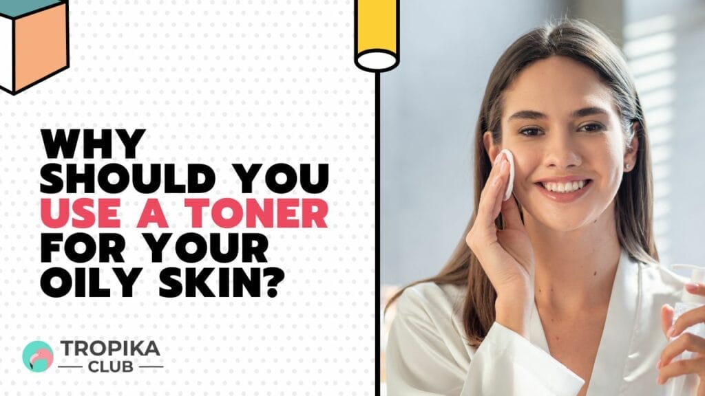 Why Should You Use a Toner for Your Oily Skin