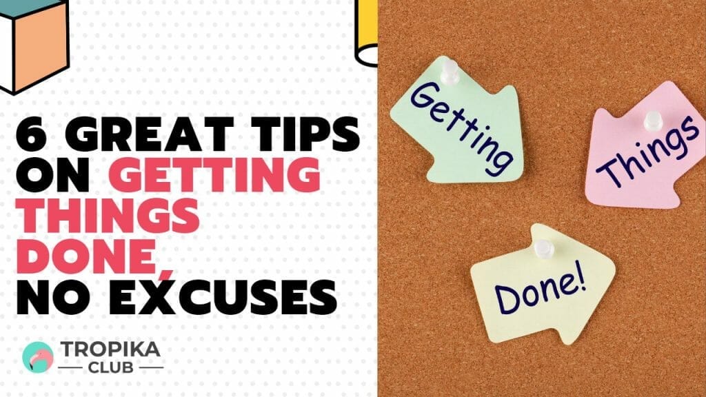 6 GREAT TIPS ON GETTING THINGS DONE, NO EXCUSES
