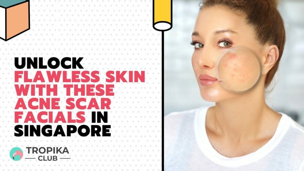 Unlock Flawless Skin with These Acne Scar Facials in Singapore