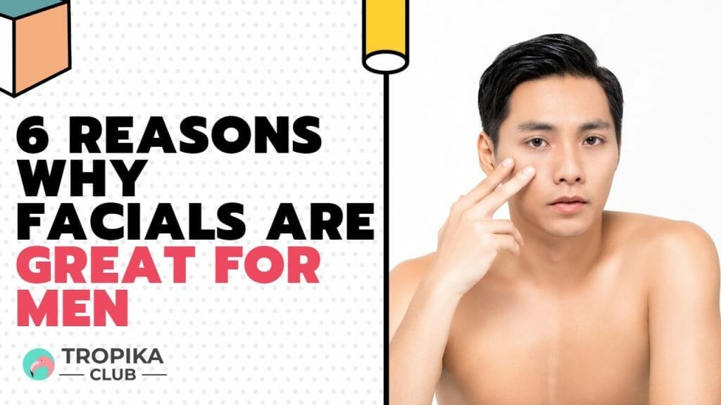 6 Reasons Why Facials are Great for Men