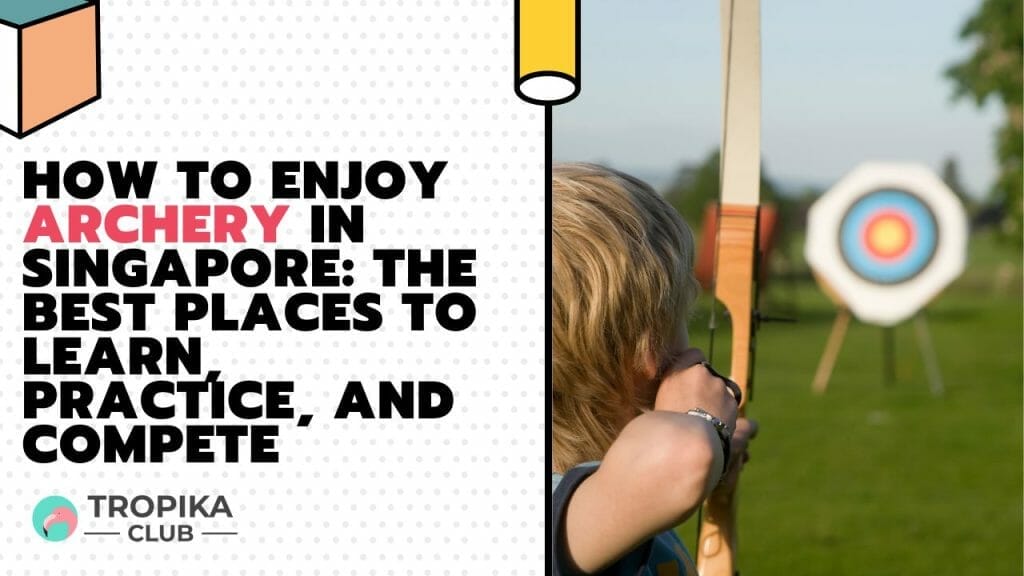 How to Enjoy Archery in Singapore The Best Places to Learn, Practice, and Compete