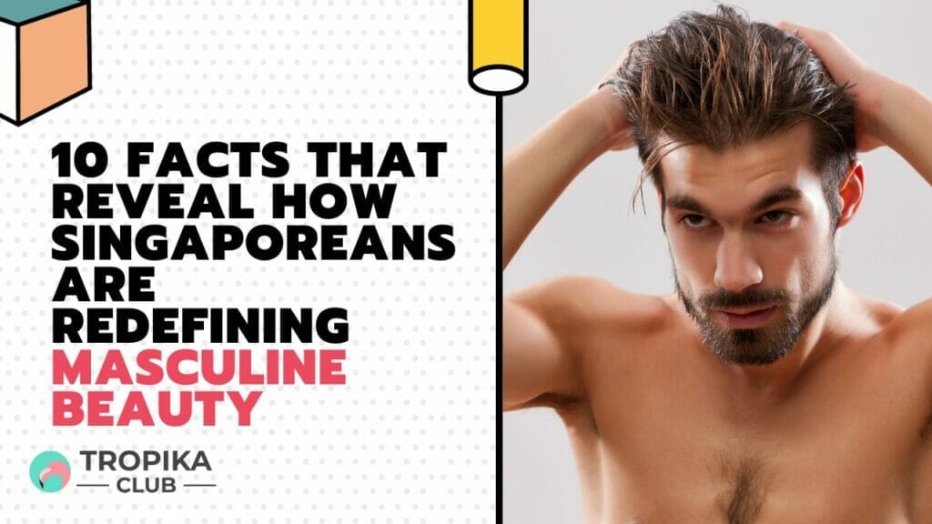10 Facts That Reveal How Singaporeans Are Redefining Masculine Beauty