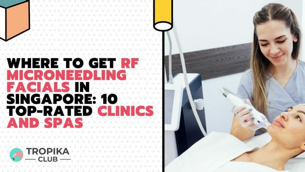 Where to Get RF Microneedling Facials in Singapore Top-Rated Clinics and Spas