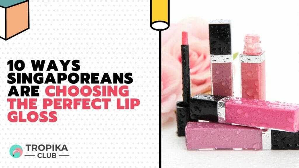 Ways Singaporeans Are Choosing the Perfect Lip Gloss