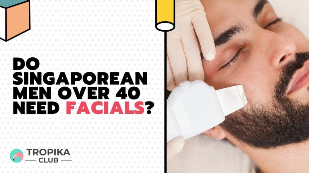 Do Singaporean Men Over 40 Need Facials 