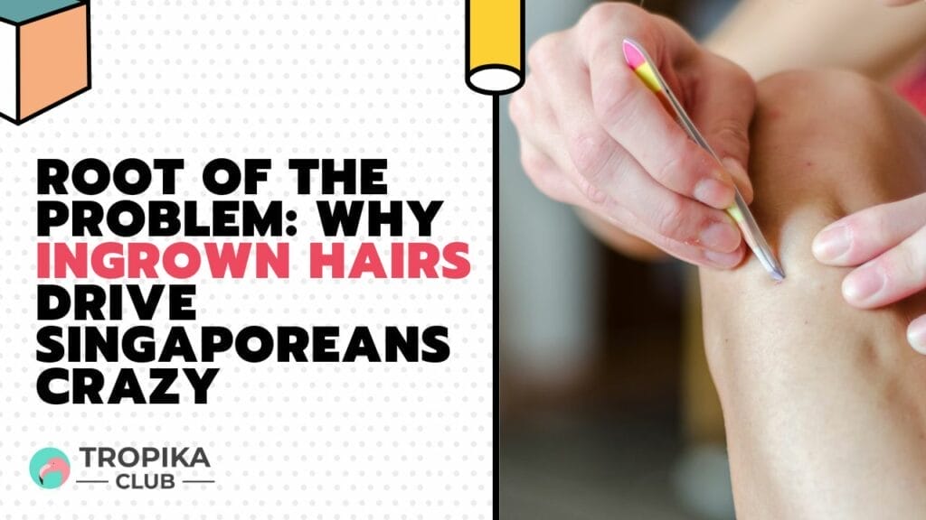 Root of the Problem: Why Ingrown Hairs Drive Singaporeans Crazy