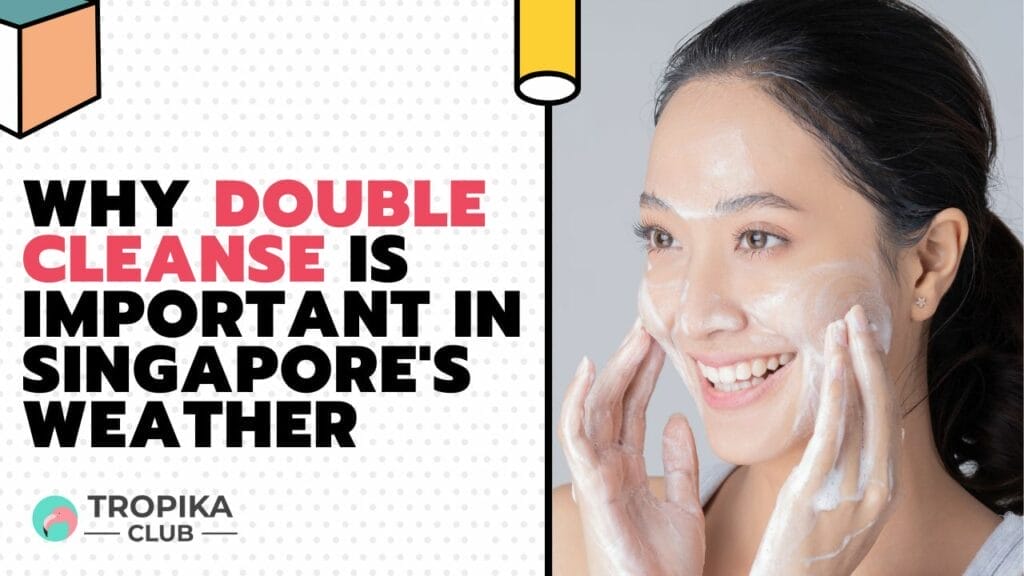 Why Double Cleanse is Important in Singapore's Weather