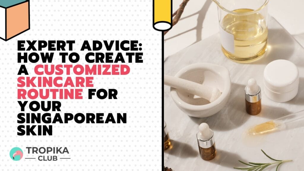 Expert Advice How to Create a Customized Skincare Routine for Your Singaporean Skin