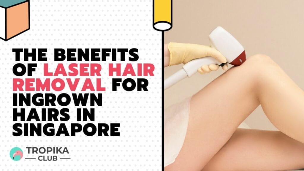 The Benefits of Laser Hair Removal for Ingrown Hairs in Singapore