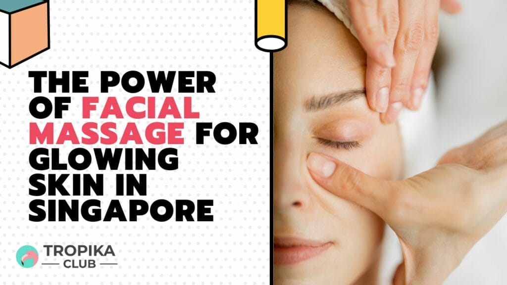 The Power of Facial Massage for Glowing Skin in Singapore