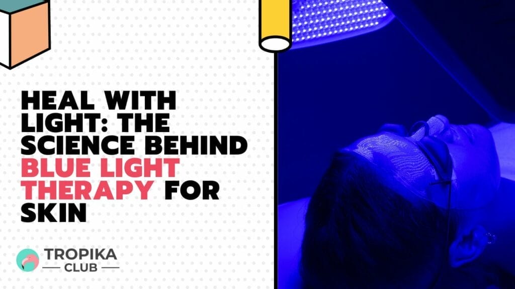 Heal with Light The Science Behind Blue Light Therapy for Skin